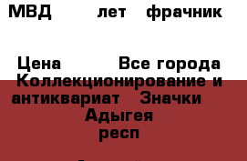 1.1) МВД - 200 лет ( фрачник) › Цена ­ 249 - Все города Коллекционирование и антиквариат » Значки   . Адыгея респ.,Адыгейск г.